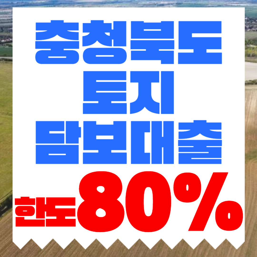 충북 토지담보대출 한도 금리 조건 한 번에 확인하세요!